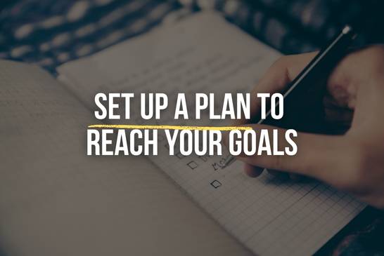 Set up a plan to reach your goals